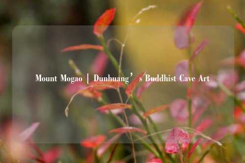 Mount Mogao | Dunhuang’s Buddhist Cave Art