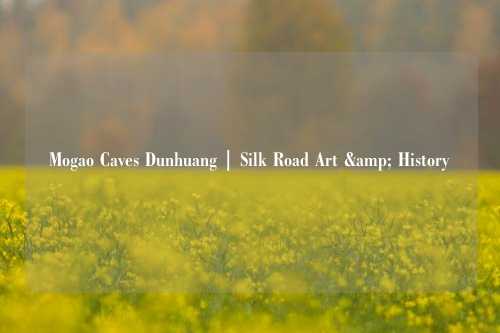 Mogao Caves Dunhuang | Silk Road Art & History