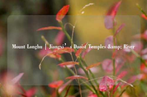 Mount Longhu | Jiangxi’s Daoist Temples & River