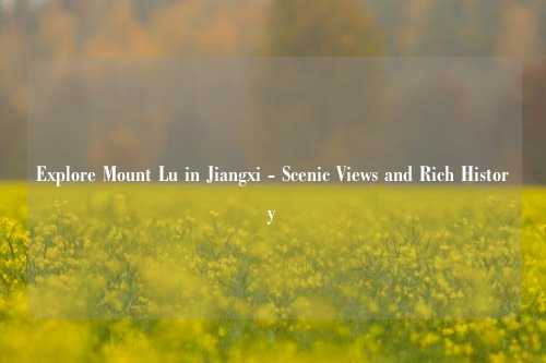 Explore Mount Lu in Jiangxi - Scenic Views and Rich History