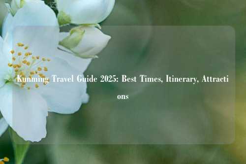 Kunming Travel Guide 2025: Best Times, Itinerary, Attractions